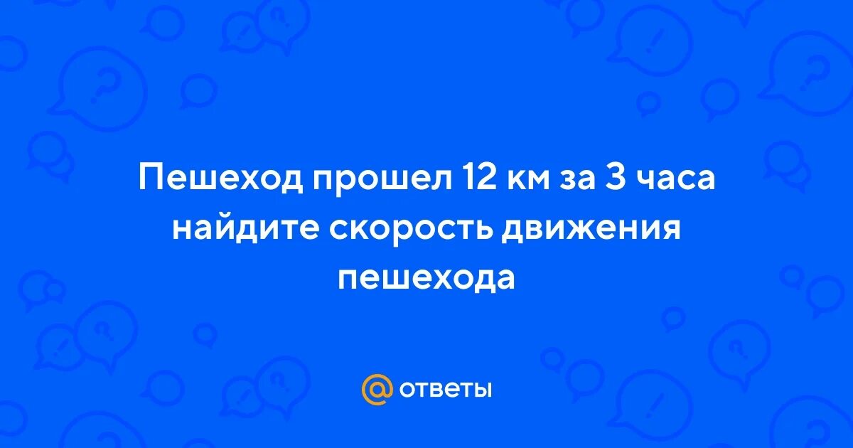 За первые 3 часа пешеход прошел 12