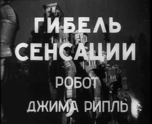 Какое сенсации. Гибель сенсации  робот джима рипль (1935, ссср, фантастика):. гибель сенсации. ссср, 1935. режиссер.