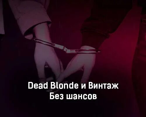 Без шансов Dead blonde, Винтаж. Dead blonde текст. Без шансов. Цитаты из песен Dead blonde.