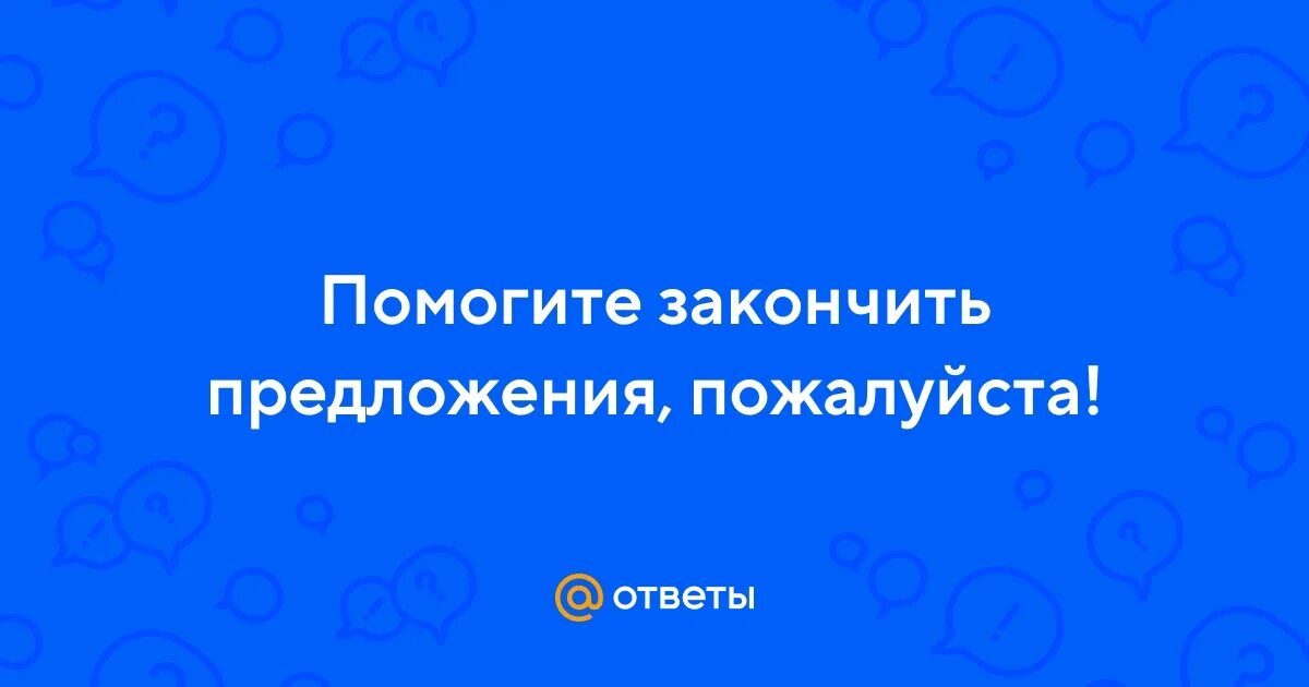 Помогите закончить предложение