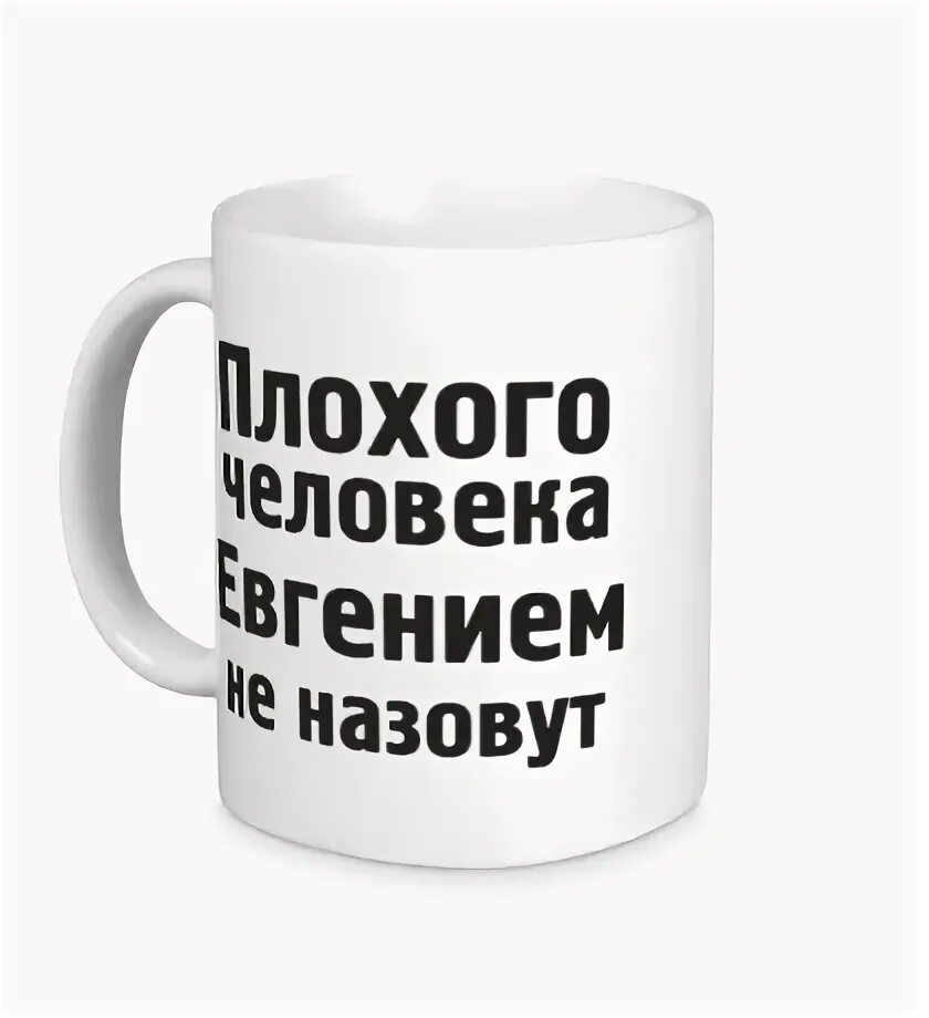 Как записать плохого человека. Кружка для хорошего человека. плохого человека евгением не назовут. хорошего человека настей не назовут. хорошего человека татьяной не назовут кружка.