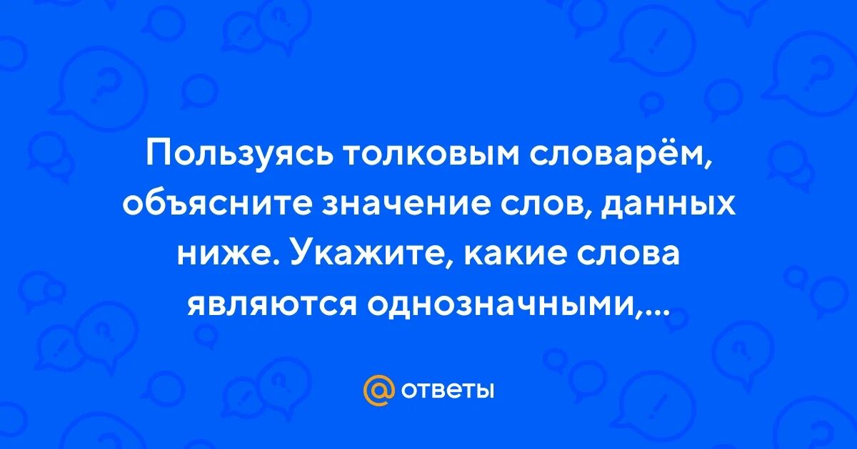 Пользуясь толковым словарем назовите значения слов укажите