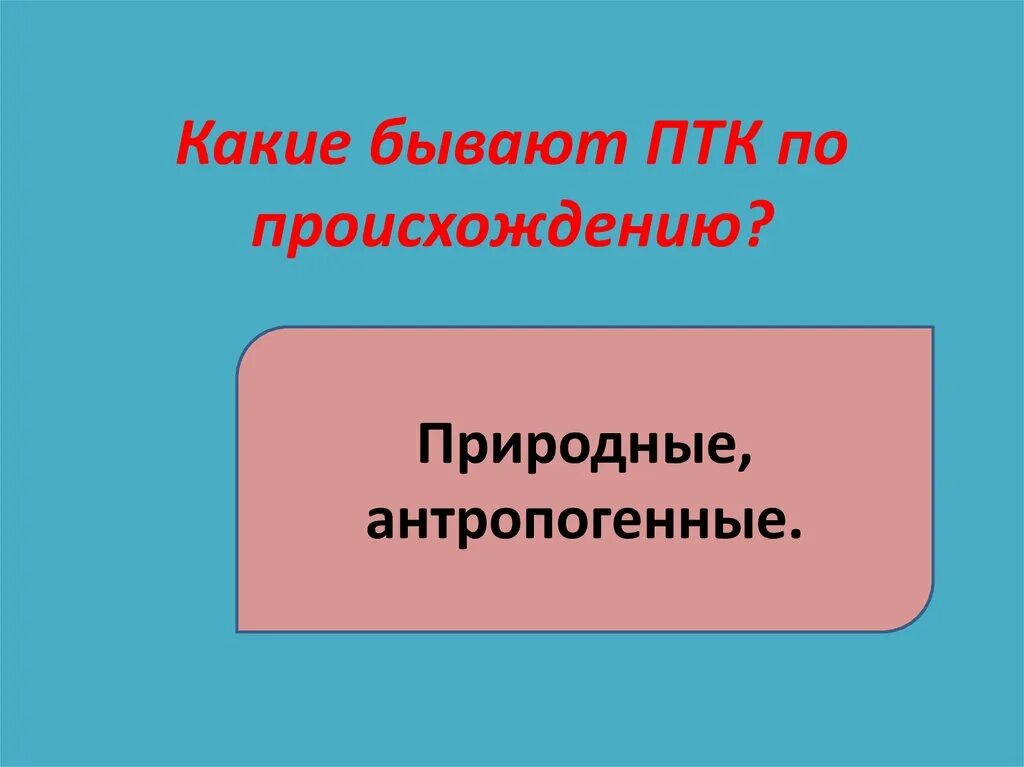 Птк бывают. Какие бывают ПТК. Какие бывают ПТК по происхождению. ПТК природные и антропогенные. Какие бывают природно территориальные комплексы.