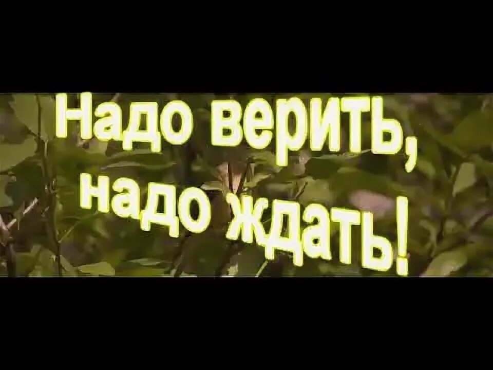 Надо верить и ждать. Надо верить надо ждать. Надо верить. Надо верить надо ждать думать только о хорошем. Песня надо верить надо жить