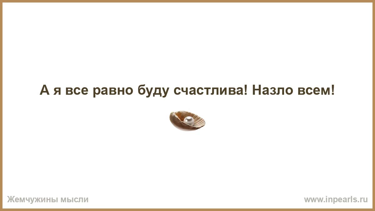 Улыбайтесь всем назло. Я буду сильной всем чертям. Счастлива всем назло. Я буду сильной. Я буду счастливой всем назло.