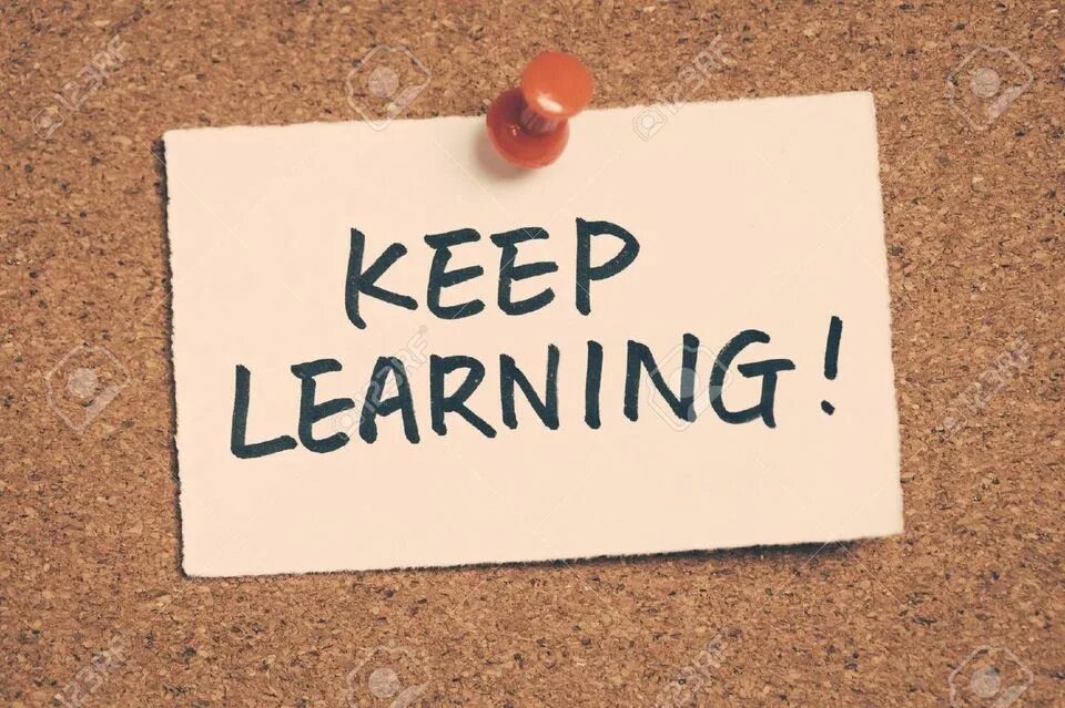 Keep on learning. Keep learning.