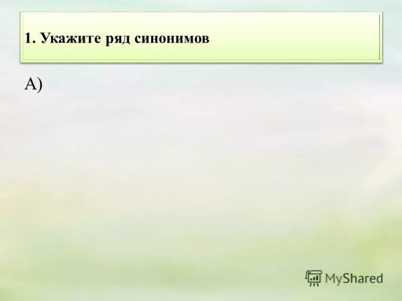 Укажи ряд синонимов. Укажите ряд в котором есть пара синонимов. Целый ряд синоним.