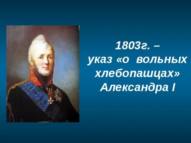 Указ о воле хлебопашцев. 1803 Г. "О вольных хлебопашцах",. 1803 Г., 20 февраля – указ о «вольных хлебопашцах».. Указ о хлебопашцах 1803.