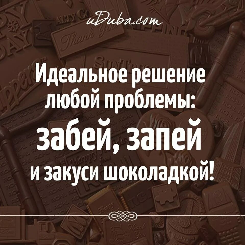 Забей запей и закуси шоколадкой. Нет настроения съешь шоколадку. Лучшее решение проблемы забей запей и закуси шоколадкой. Лучшее решение проблемы забей запей и закуси. Забей забудь это твой