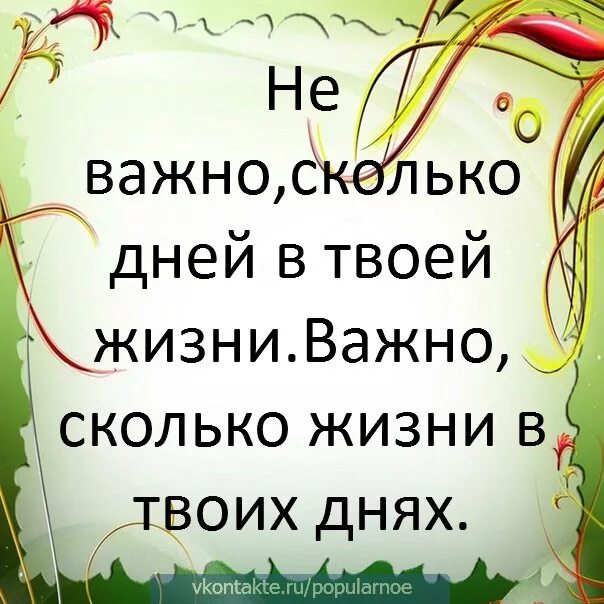 Неважно сколько дней в твоей жизни. Важно сколько жизни в твоих днях. Неважно сколько дней в твоей жизни важно сколько жизни в твоих днях. Сколько жизни в твоих днях.