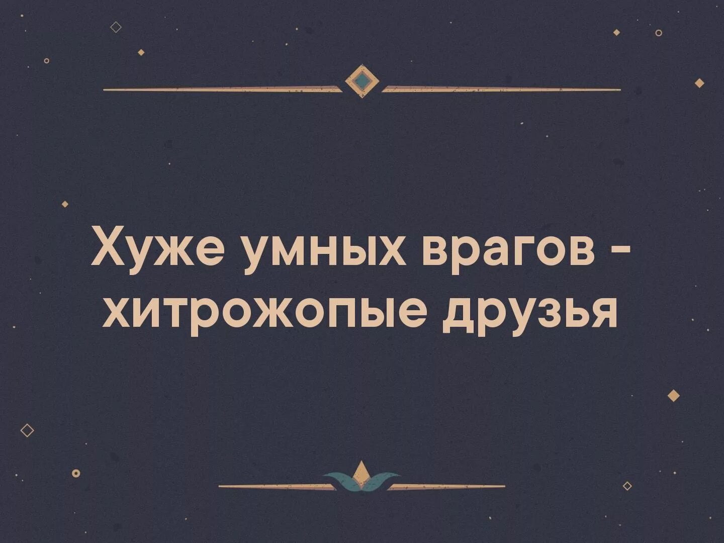 Друг страшнее врага. Хуже умных врагов. Хуже врагов хитрожопые друзья. Хуже умных врагов только хитрожопые друзья. Друг хуже врага.