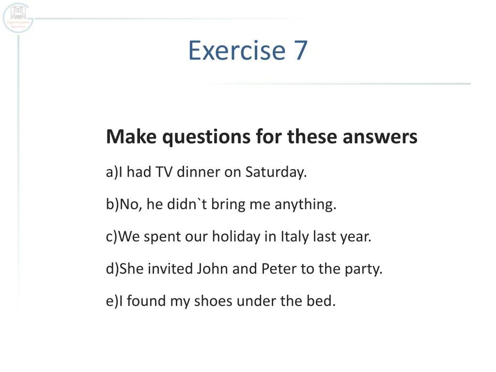 Make up questions to the answers. Make questions for these answers. Make questions.