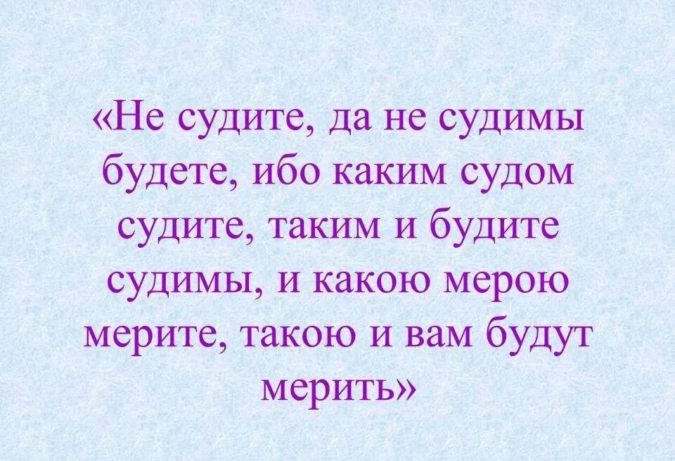 Текст не судим судим не будешь. Какой мерой меряете такой и вам отмеряно будет. Каким судом судите таким и судимы. Ибо каким судом судите таким и вам. Какой мерой судите такой и судимы будете.