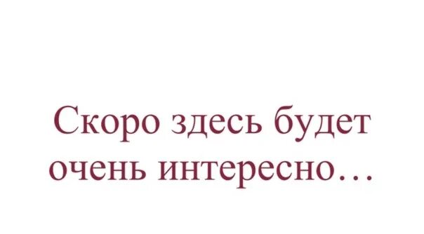 Всего доброго скоро буду. Скоро здесь будет. Скоро здесь будет интересно. Надпись скоро здесь будет. Скоро-скоро.