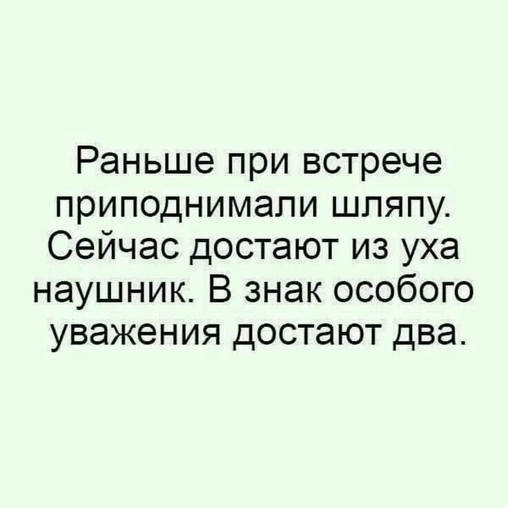 Сейчас я достану достану его. Раньше при встрече приподнимали шляпу сейчас достают из уха наушник. раньше при встрече снимали шляпу сейчас. включить дурочку.