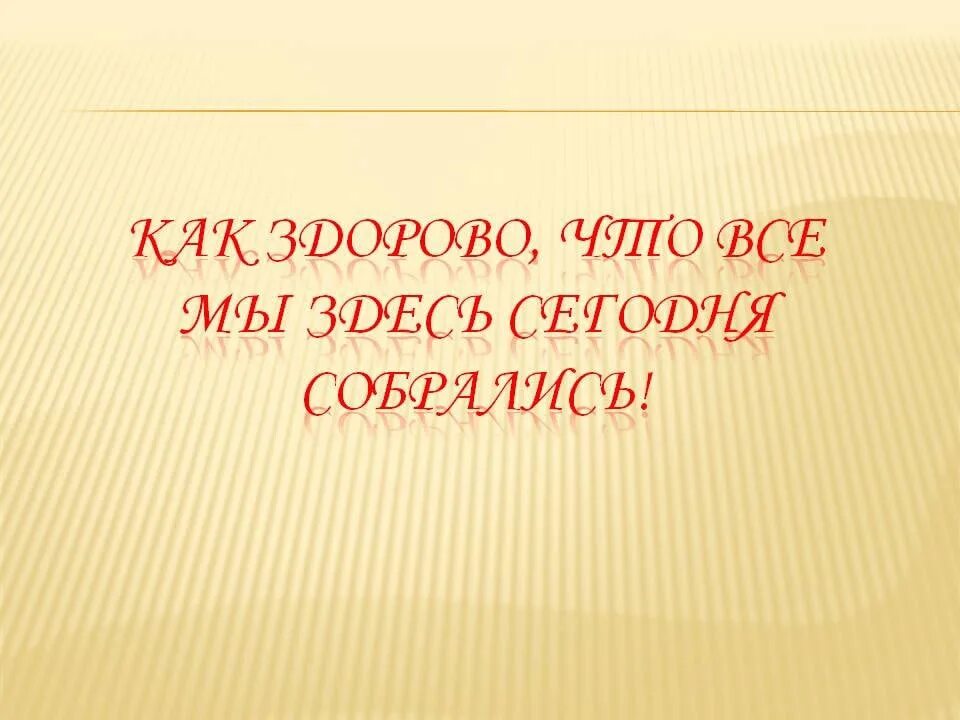 Как хорошо что мы сегодня собрались. Как здорово что все мы здесь сегодня собрались картинки. надпись как здорово что все мы здесь сегодня собрались. картинка как здорово что все мы собрались. красивая надпись как здорово что все мы здесь сегодня собрались.