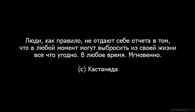 Люди как правило не отдают себе отчета в том что в любой момент. Люди не отдают себе отчета в том что могут выбросить из жизни. Ты можешь выкинуть из своей жизни все что угодно мгновенно. Кастанеда воин может выбросить из своей жизни. Любой момент можно было