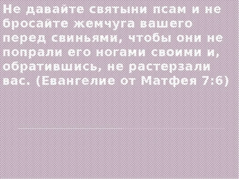 Не бросайте жемчуга вашего. Не давайте святыни псам. не давайте святыни псам и не бросайте жемчуга. не мечите бисер перед свиньями и не давайте святыни псам. не мечите бисер перед свиньями евангелие от матфея цитата.