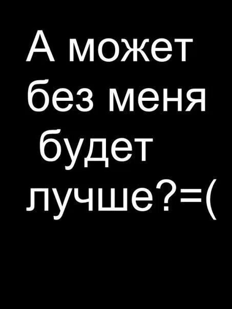 Как тебе живется без меня. А может без меня будет лучше. Без меня лучше. Без меня тебе будет лучше. Всем лучше без меня.