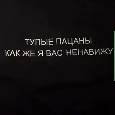 Глупый пацан. Пацаны я вас ненавижу. Как же я вас ненавижу. Ребят я вас ненавижу.