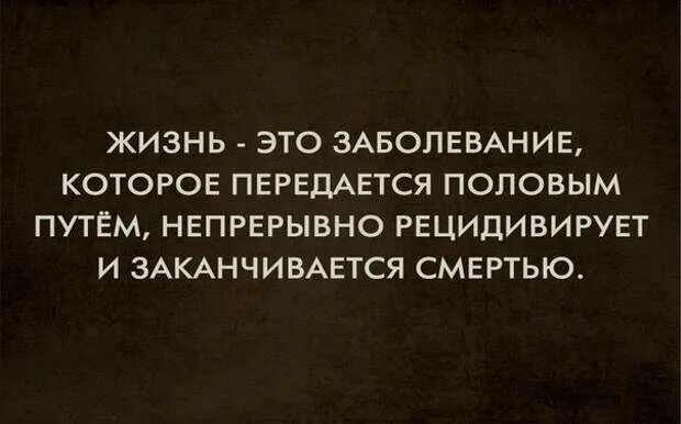 Жизнь это болезнь передающаяся. Жизненные болезни.