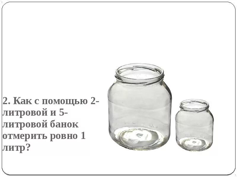 Сколько надо трехлитровых банок. Задачи с помощью банок. Стеклянные банки 1 литр. Баночка с заданиями. Банки .0.5 литрами маленькие.