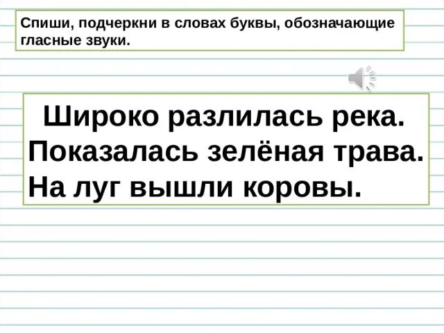 Пиши подчеркни гласные буквы. Подчеркнуть в словах буквы обозначающие гласные звуки. Широко разлилась река показалась зеленая трава. Спиши и пачиркни главные буквы. Списать слова подчеркнуть буквы обозначающие гласные звуки