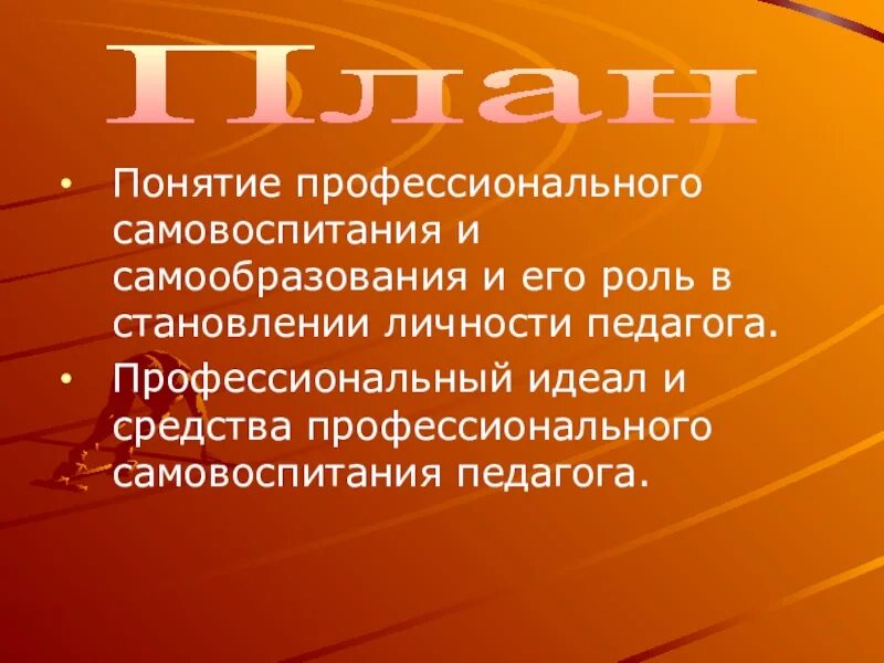 Профессиональное самовоспитание. Средства самовоспитания педагога. Профессиональный идеал педагога. Роль самообразования. Роль самовоспитания в становлении личности педагога.