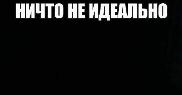 Никто не идеальный украина. Ничто не идеально. Ничто не идеально Мем. Ничего не идеально. Ничего идеального не существует.