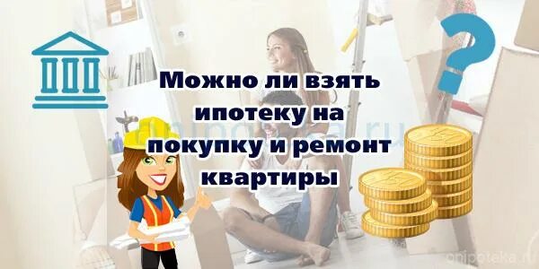 На что можно потратить ипотеку. Можно ли взять ипотеку на ремонт квартиры. Взять кредит на ремонт. Ипотека можно использовать на ремонт жилья. Как взять ипотеку чтобы остались деньги на ремонт.