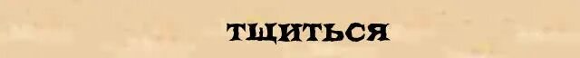 Кичиться значение слова. Тщится значение слова. Выхолащивать значение слова. Значение слова искренность. Тщится значение слова.