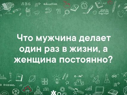 Что мужчина делает один раз в жизни, а женщина постоянно? 