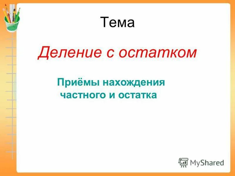 Деление с остатком 3 класс 29 3. Приемы нахождения частного и остатка. Приемы нахождения частного и остатка 3 класс. Приемы деления с остатком. Тема деление с остатком.