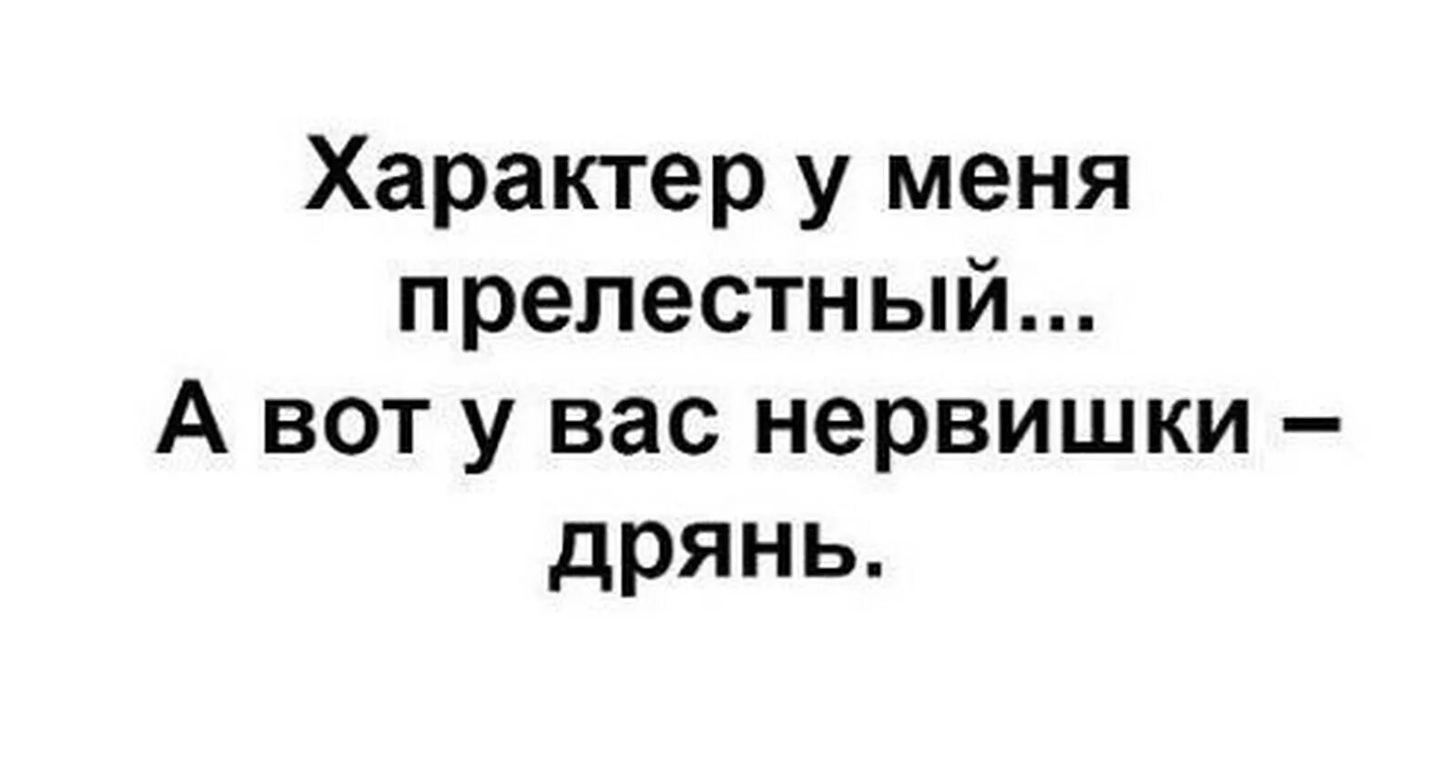 Невыносимый характер. Характер у меня прелестный а вот у вас нервишки дрянь. Нормальный у меня характер. Шутки про характер. Сарказм про характер.