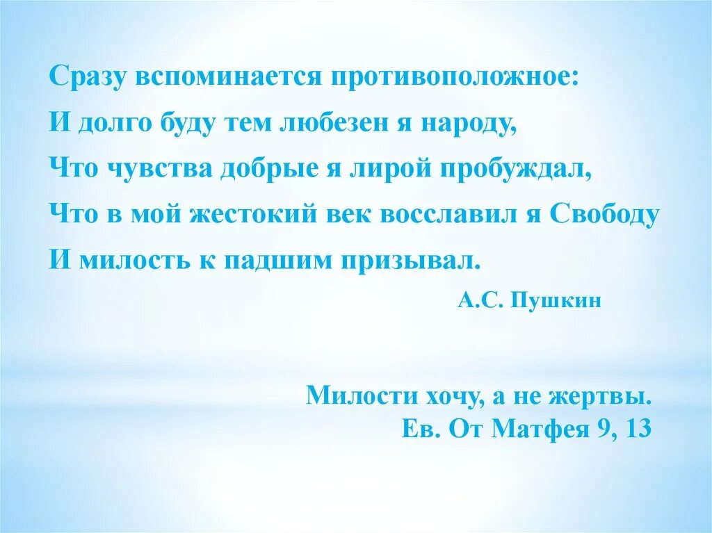 И милость к падшим призывал Пушкин. И буду тем любезен я народу что чувства добрые я лирой пробуждал. Что в мой жестокий век восславил я свободу и милость к падшим призывал. В мой жестокий век восславил я свободу.