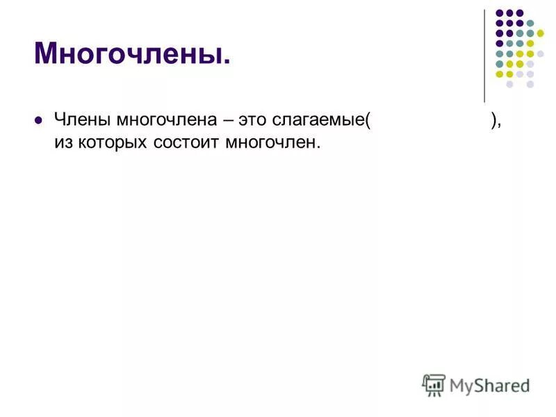 Многочлены которые состоят из одного слагаемого называются. Слагаемые многочлена это. слагаемые из которых состоит многочлен называются.. многочлены которые состоят из двух слагаемых называются.