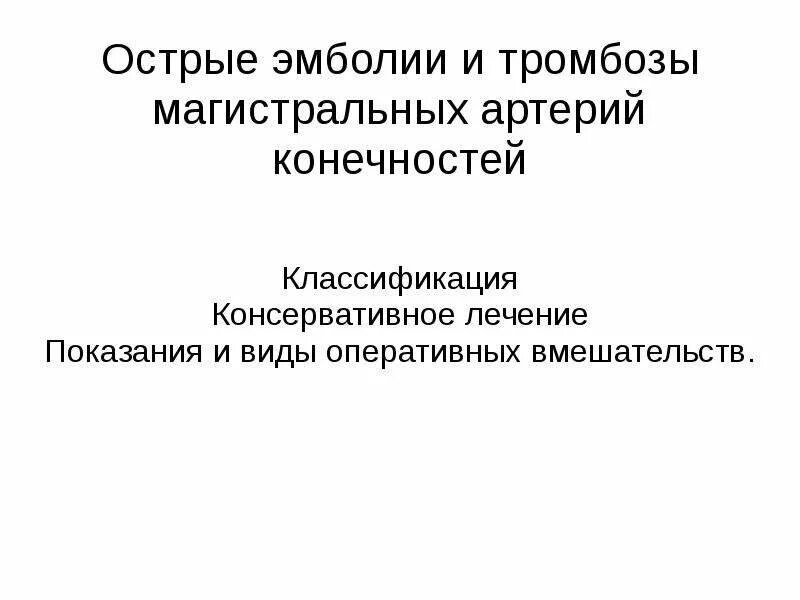 Тромбозы и эмболии артерий. Острые артериальные тромбозы и эмболии магистральных сосудов. Эмболия магистральных артерий конечностей. Острый артериальный тромбоз классификация. Острый тромбоз магистральных артерий клиника.