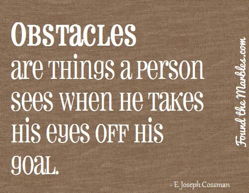 Take his eyes off. Quotes about helpfulness. I see the goal i see no obstacles. Obstacles are the horrible things you see when you take your Eyes away from your goal. Every obstacle is a chance to expand.