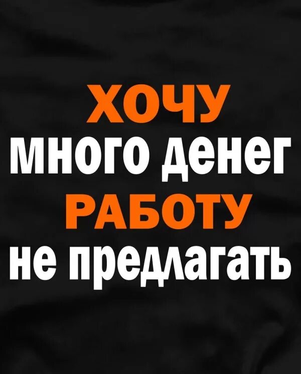 Хочу много денег работу не предлагать. Хочу много денег. Хочу денег. Хочу много денег работу предлагать.