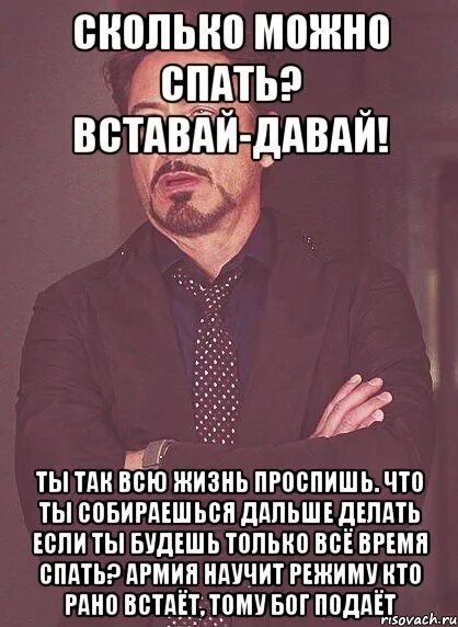 Вставай давай. Жизнь проспишь. Всю жизнь проспишь. Сколько времени проспал человек