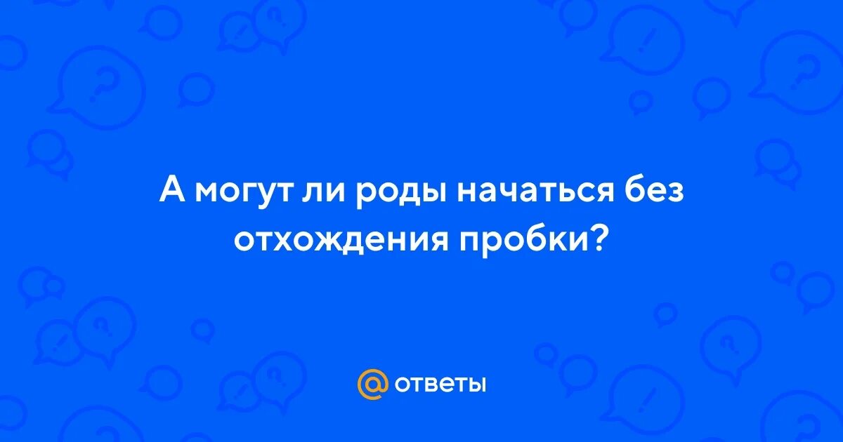 Предвестники приближающихся родов. Могут ли начаться схватки без пробки. Признаки начинающихся родов. Ложные схватки. Могут ли начаться схватки без пробки.