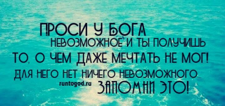 Не проси невозможного. Невозможное человекам возможно Богу. Проси у Бога невозможное. Для Бога нет ничего невозможного. С Богом все возможно.