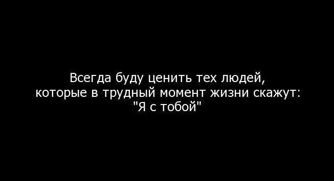 Всегда буду ценить тех людей которые в трудный момент скажут я с тобой. Трудные моменты в жизни. Мужчина который оставил в трудный момент. Цените тех кто рядом в трудную минуту.