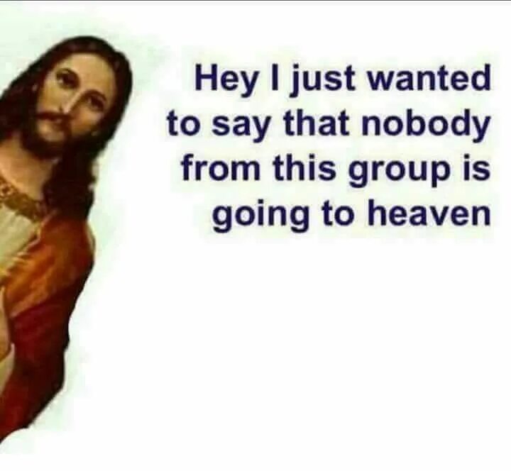 Jesus i saw that. I just want to say Nobody in this chat is going to Heaven Jesus meme. Nobody from your Gruope won't going to Heaven. I just want to say no one from this Group go to Heaven. I just want to see