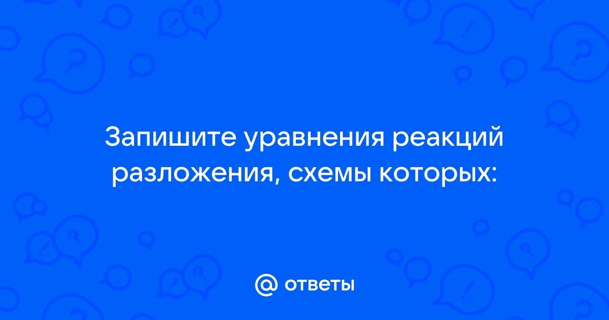 Запишите уравнение реакции разложения схемы которых. Запишите уравнение реакции разложения схемы которых