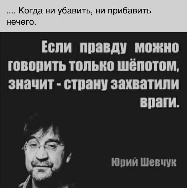 Правду говорят враги. Если правду можно говорить только шепотом значит страну захватили. Если правду можно говорить шепотом значит страну захватили враги. Высказывания Юрия Шевчука.