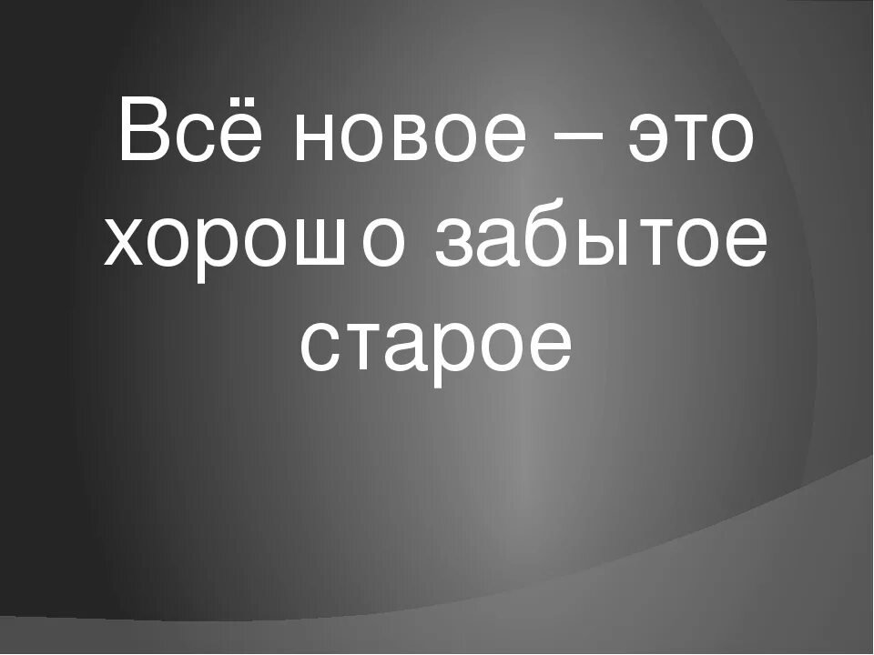 Все новое хорошо забытое старое. Поговорка все новое хорошо забытое старое. Новое забытое старое. Давно забытое старое. Это забытое старое сложное глупое серое