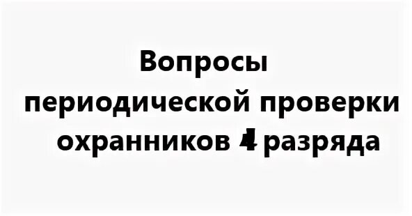 Тест периодически проверка охранника 4 разряда. Экзамен охранника 4 разряда 2021 года. Вопросы для охранника 4 разряда. Ответы охранника 4 разряда на экзамене. Вопросы для периодической проверки охранников 4.