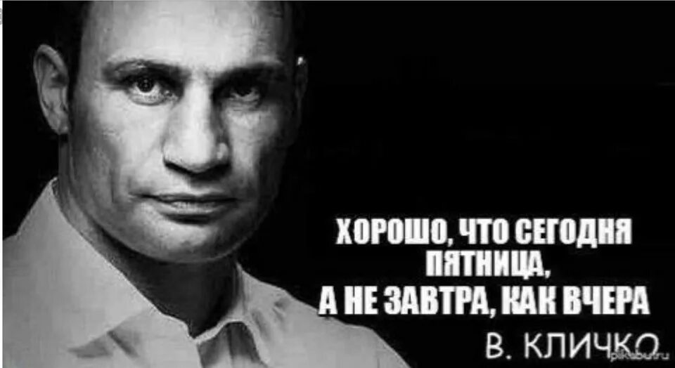 Хорошо что пятница сегодня а не завтра как вчера Кличко. Кличко цитаты про пятницу. Приколы с Кличко высказывания. Кличко про пятницу фраза. Сегодня также как вчера