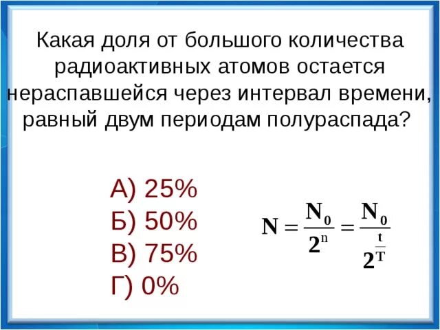 Период полураспада ядер атомов некоторого вещества. Через интервал времени, равный двум периодам полураспада, останется.